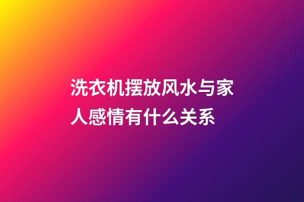 洗衣机摆放风水与家人感情有什么关系