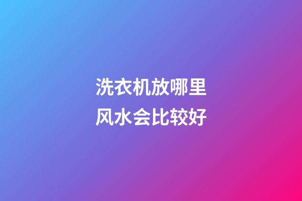 洗衣机放哪里风水会比较好