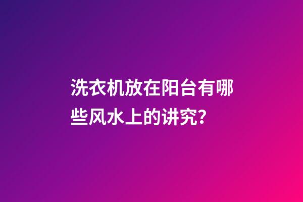 洗衣机放在阳台有哪些风水上的讲究？