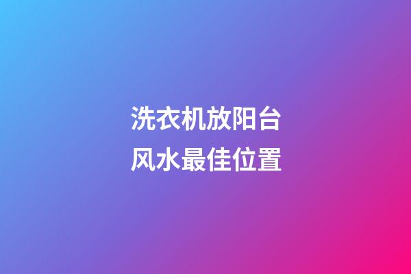 洗衣机放阳台风水最佳位置