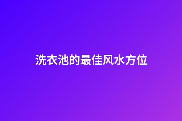 洗衣池的最佳风水方位