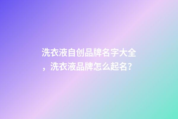 洗衣液自创品牌名字大全，洗衣液品牌怎么起名？-第1张-商标起名-玄机派