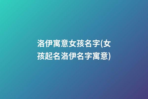 洛伊寓意女孩名字(女孩起名洛伊名字寓意)