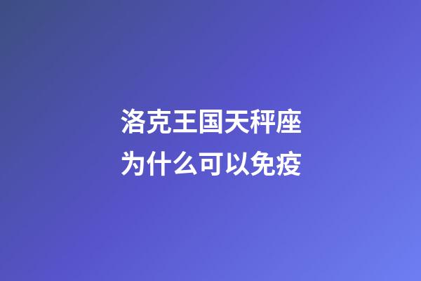 洛克王国天秤座为什么可以免疫-第1张-星座运势-玄机派