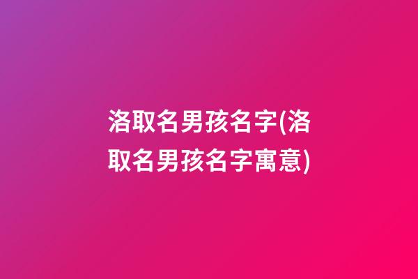 洛取名男孩名字(洛取名男孩名字寓意)