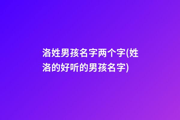 洛姓男孩名字两个字(姓洛的好听的男孩名字)