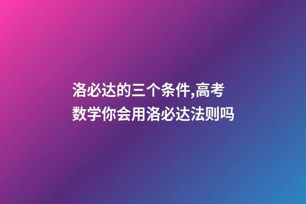 洛必达的三个条件,高考数学你会用洛必达法则吗-第1张-观点-玄机派