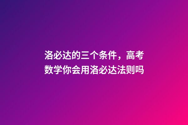 洛必达的三个条件，高考数学你会用洛必达法则吗-第1张-观点-玄机派