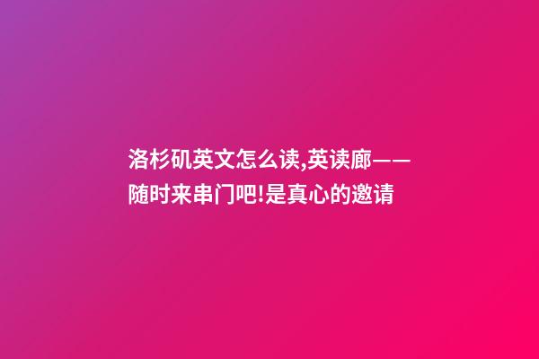 洛杉矶英文怎么读,英读廊——随时来串门吧!是真心的邀请-第1张-观点-玄机派