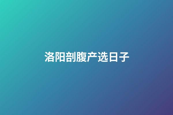 洛阳剖腹产选日子