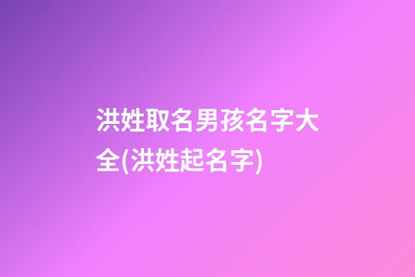 洪姓取名男孩名字大全(洪姓起名字)