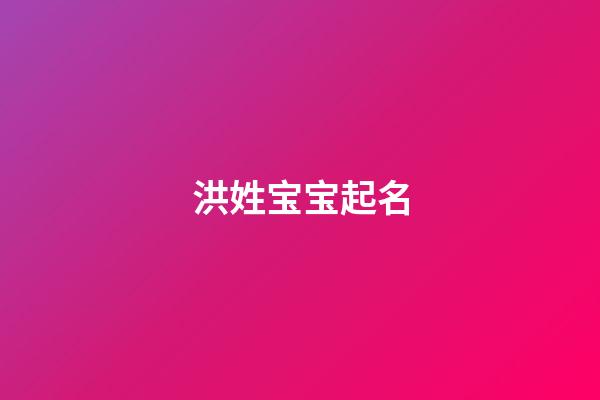 洪姓宝宝起名(洪姓宝宝起名大全)-第1张-宝宝起名-玄机派