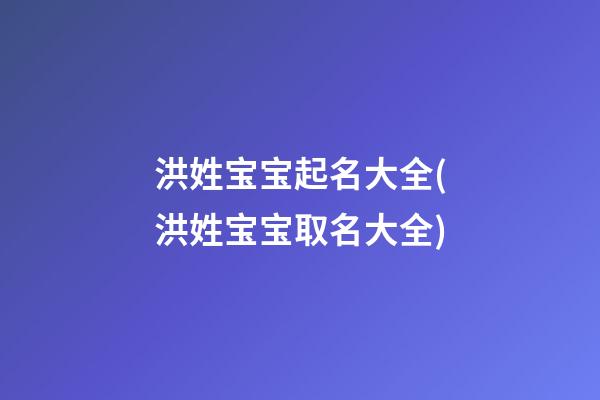 洪姓宝宝起名大全(洪姓宝宝取名大全)