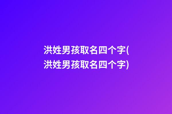 洪姓男孩取名四个字(洪姓男孩取名四个字)