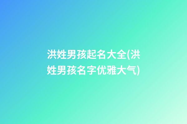 洪姓男孩起名大全(洪姓男孩名字优雅大气)