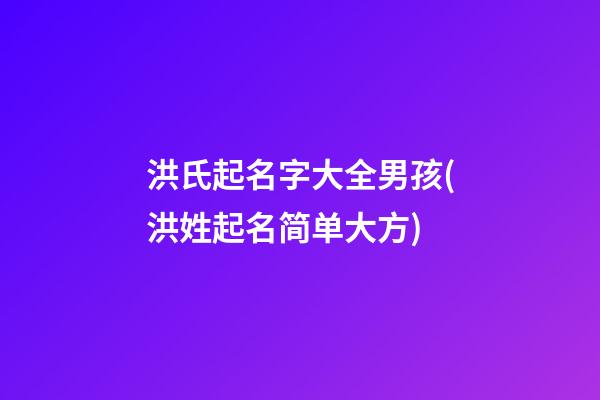 洪氏起名字大全男孩(洪姓起名简单大方)