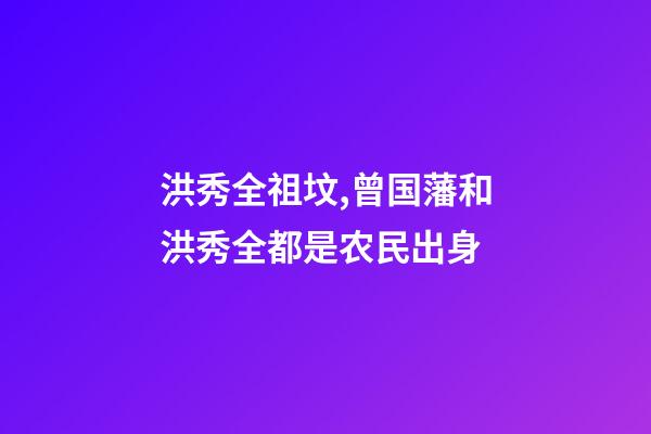 洪秀全祖坟,曾国藩和洪秀全都是农民出身-第1张-观点-玄机派