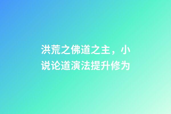 洪荒之佛道之主，小说论道演法提升修为-第1张-观点-玄机派