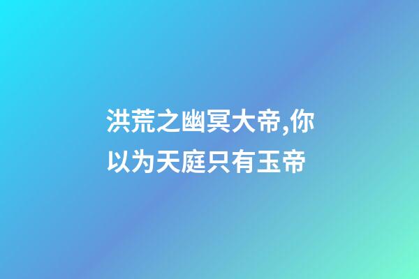 洪荒之幽冥大帝,你以为天庭只有玉帝-第1张-观点-玄机派