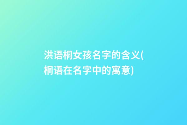 洪语桐女孩名字的含义(桐语在名字中的寓意)