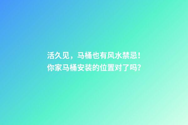 活久见，马桶也有风水禁忌！你家马桶安装的位置对了吗？