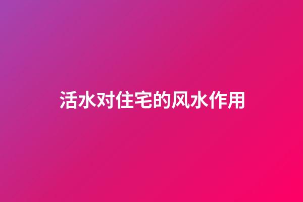 活水对住宅的风水作用