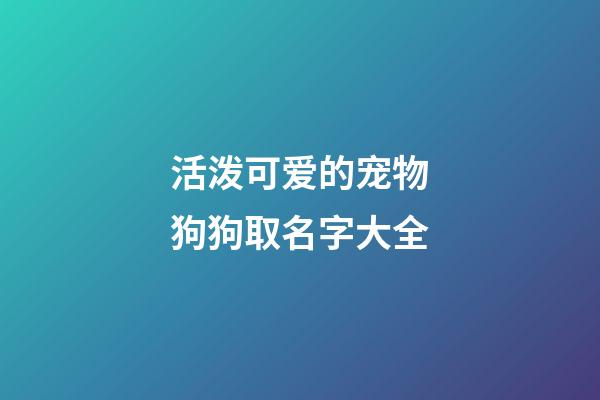 活泼可爱的宠物狗狗取名字大全