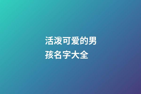 活泼可爱的男孩名字大全