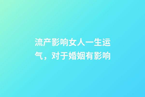 流产影响女人一生运气，对于婚姻有影响