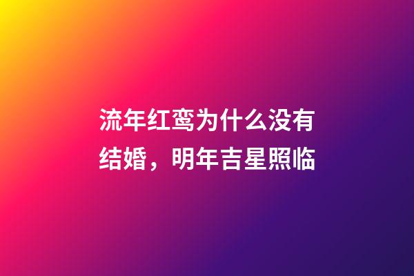 流年红鸾为什么没有结婚，明年吉星照临-第1张-观点-玄机派