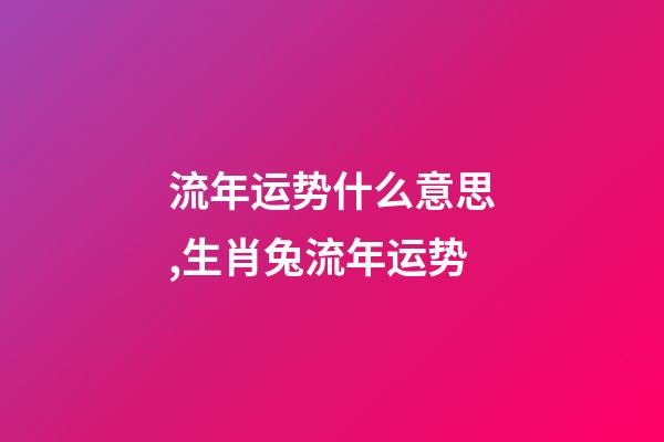 流年运势什么意思,生肖兔流年运势-第1张-观点-玄机派