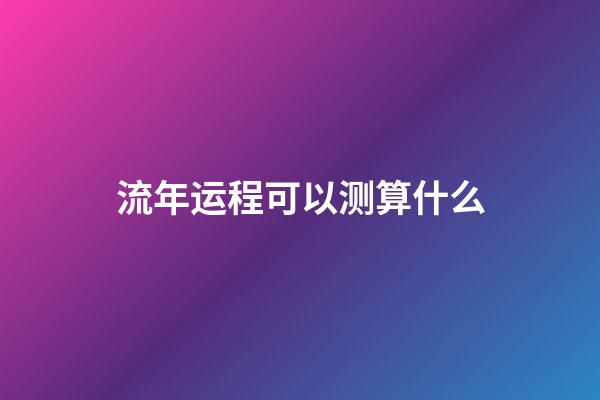 流年运程可以测算什么