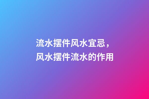 流水摆件风水宜忌，风水摆件流水的作用