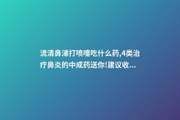 流清鼻涕打喷嚏吃什么药,4类治疗鼻炎的中成药送你!建议收藏-第1张-观点-玄机派