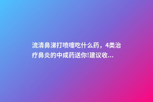流清鼻涕打喷嚏吃什么药，4类治疗鼻炎的中成药送你!建议收藏-第1张-观点-玄机派