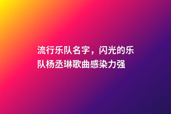 流行乐队名字，闪光的乐队杨丞琳歌曲感染力强-第1张-观点-玄机派