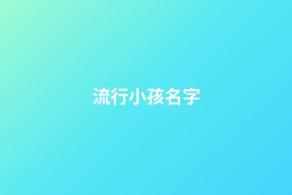 流行小孩名字(流行小孩名字有哪些)-第1张-宝宝起名-玄机派