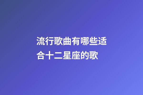 流行歌曲有哪些适合十二星座的歌-第1张-星座运势-玄机派