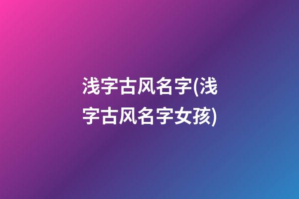 浅字古风名字(浅字古风名字女孩)