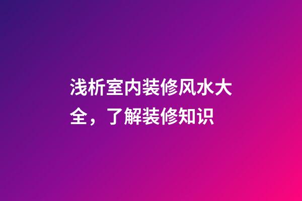 浅析室内装修风水大全，了解装修知识