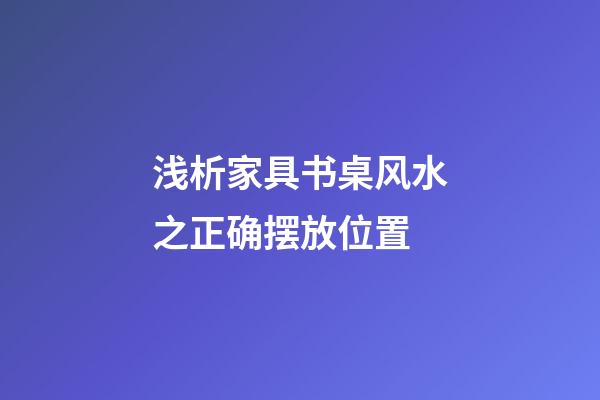 浅析家具书桌风水之正确摆放位置