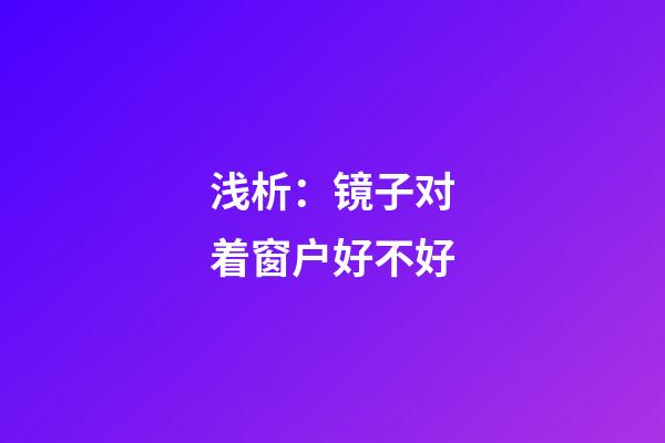 浅析：镜子对着窗户好不好