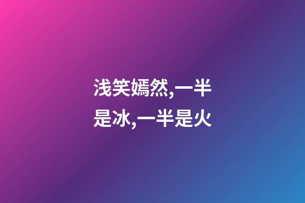 浅笑嫣然,一半是冰,一半是火-第1张-观点-玄机派