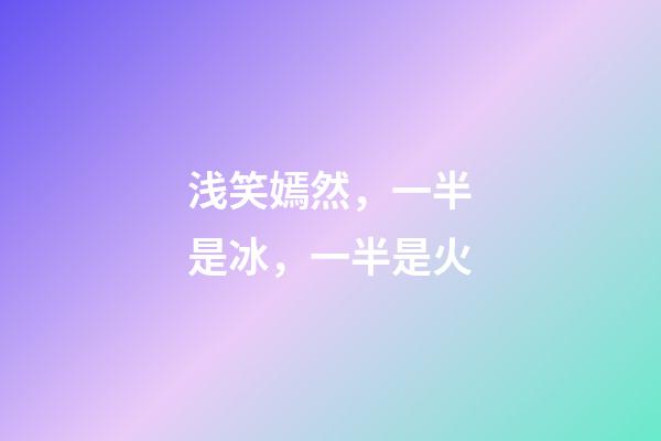 浅笑嫣然，一半是冰，一半是火-第1张-观点-玄机派