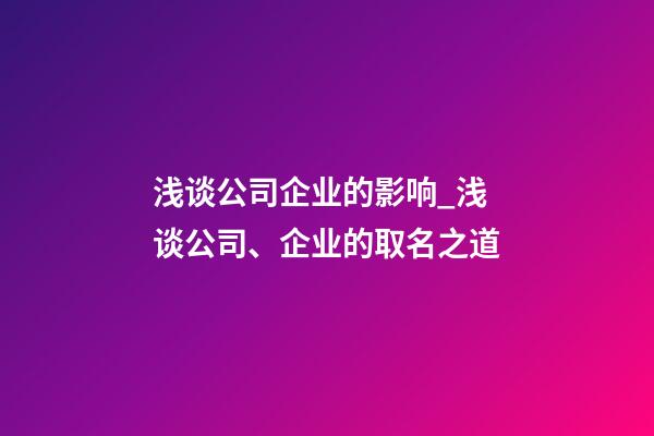浅谈公司企业的影响_浅谈公司、企业的取名之道-第1张-公司起名-玄机派