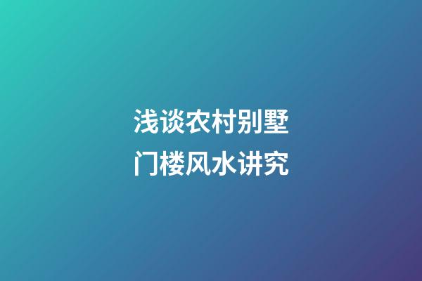 浅谈农村别墅门楼风水讲究