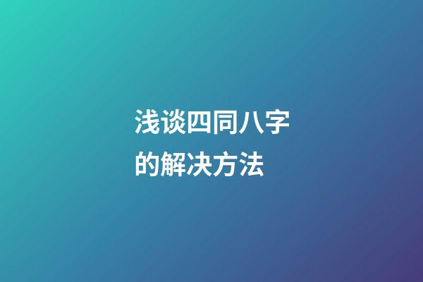 浅谈四同八字的解决方法