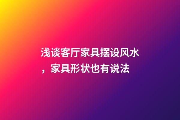浅谈客厅家具摆设风水，家具形状也有说法