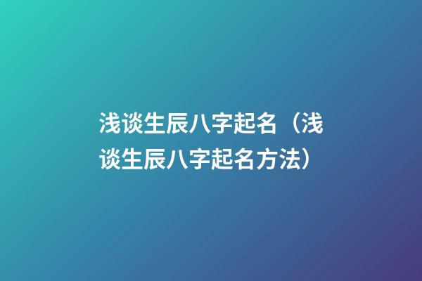 浅谈生辰八字起名（浅谈生辰八字起名方法）