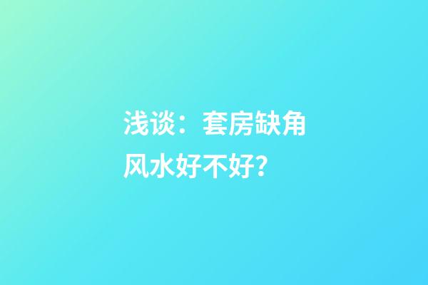 浅谈：套房缺角风水好不好？